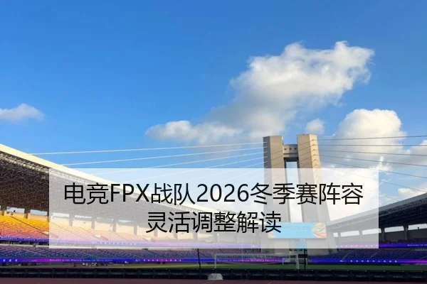 电竞FPX战队2026冬季赛阵容灵活调整解读